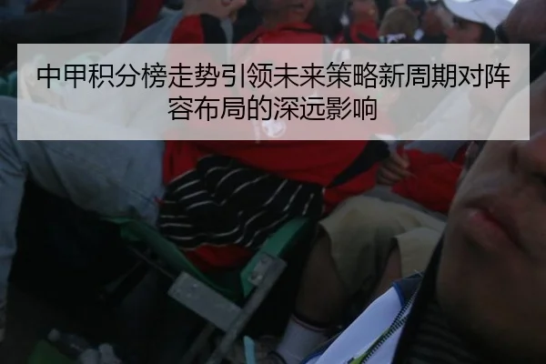 中甲积分榜走势引领未来策略新周期对阵容布局的深远影响